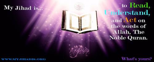My Jihad is...to Read, Understand and Act on the words of Allah, The Noble Quran. What's yours