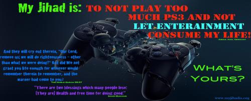 My jihad is To not play too much PS3 and not let entertainment consume my life